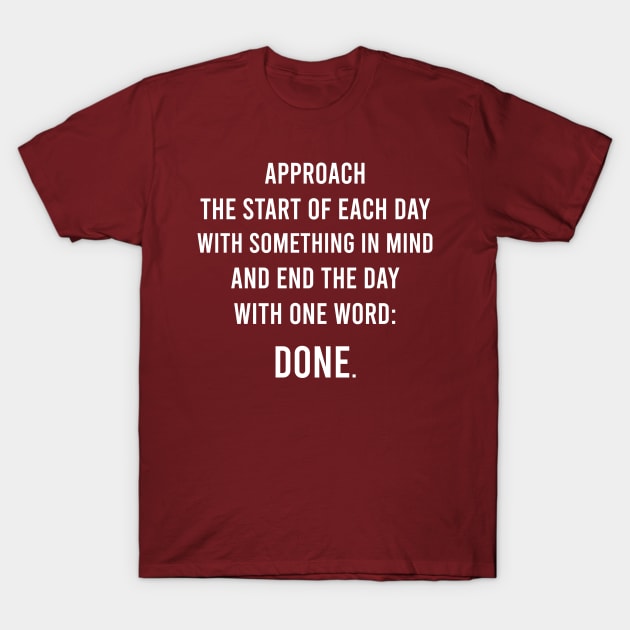 Approach The Start Of Each Day With Something In Mind And End The Day With One Word: Done. T-Shirt by FELICIDAY